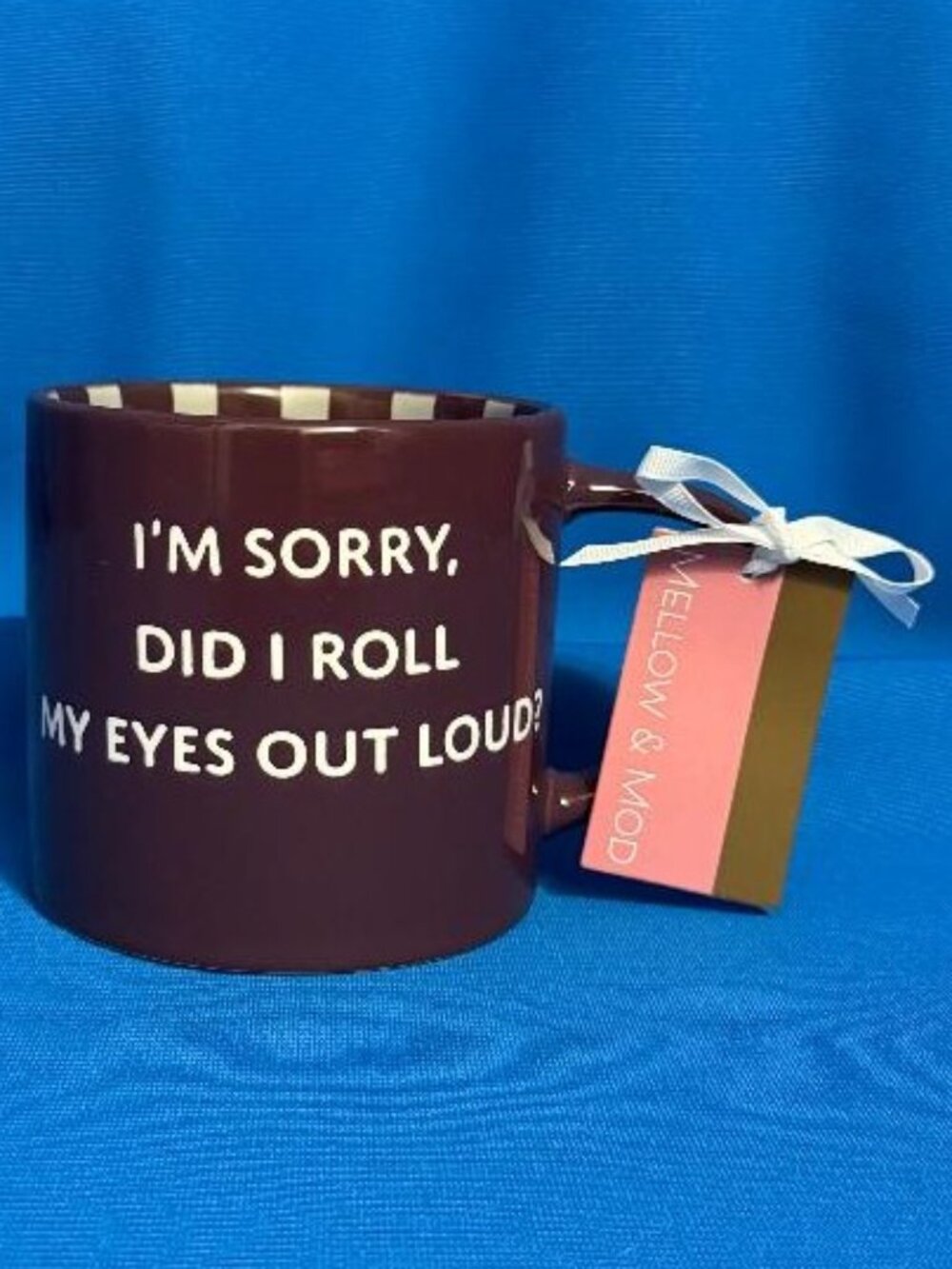NEW NWT & FUNNY " I'M SORRY DID I ROLL MY EYES OUT LOUD ? " MUG CUP MELLOW & MOD